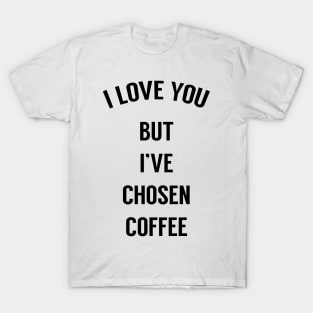 I Love You But I've Chosen Coffee T-Shirt